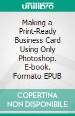 Making a Print-Ready Business Card Using Only Photoshop. E-book. Formato EPUB ebook