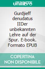 Gurdjieff denudatus IIDer unbekannten Lehre auf der Spur. E-book. Formato EPUB ebook