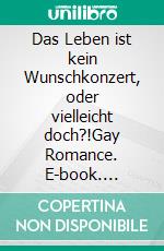 Das Leben ist kein Wunschkonzert, oder vielleicht doch?!Gay Romance. E-book. Formato EPUB ebook