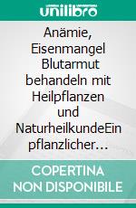 Anämie, Eisenmangel       Blutarmut behandeln mit Heilpflanzen  und NaturheilkundeEin pflanzlicher und naturheilkundlicher Ratgeber. E-book. Formato EPUB ebook