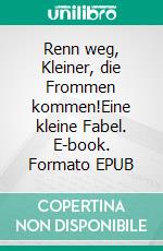 Renn weg, Kleiner, die Frommen kommen!Eine kleine Fabel. E-book. Formato EPUB ebook