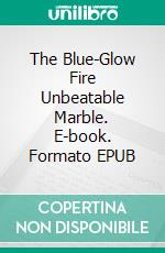 The Blue-Glow Fire Unbeatable Marble. E-book. Formato EPUB ebook
