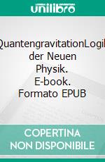 QuantengravitationLogik der Neuen Physik. E-book. Formato EPUB ebook