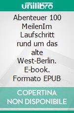 Abenteuer 100 MeilenIm Laufschritt rund um das alte West-Berlin. E-book. Formato EPUB ebook