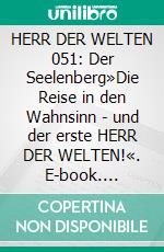 HERR DER WELTEN 051: Der Seelenberg»Die Reise in den Wahnsinn - und der erste HERR DER WELTEN!«. E-book. Formato EPUB ebook