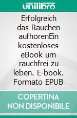 Erfolgreich das Rauchen aufhörenEin kostenloses eBook um rauchfrei zu leben. E-book. Formato EPUB ebook