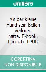 Als der kleine Hund sein Bellen verloren hatte. E-book. Formato EPUB ebook