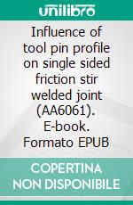 Influence of tool pin profile on single sided friction stir welded joint (AA6061). E-book. Formato EPUB ebook