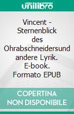 Vincent  -  Sternenblick des Ohrabschneidersund andere Lyrik. E-book. Formato EPUB ebook
