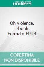 Oh violence. E-book. Formato EPUB ebook