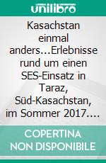 Kasachstan einmal anders...Erlebnisse rund um einen SES-Einsatz in Taraz, Süd-Kasachstan, im Sommer 2017. E-book. Formato EPUB ebook