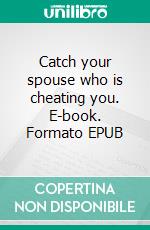 Catch your spouse who is cheating you. E-book. Formato EPUB ebook