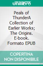 Peals of ThunderA Collection of Earlier Works; The Origins. E-book. Formato EPUB ebook