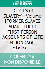 ECHOES of SLAVERY - Volume IFORMER SLAVES  SHARE THEIR FIRST-PERSON ACCOUNTS  OF LIFE IN BONDAGE.. E-book. Formato EPUB ebook