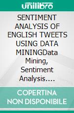 SENTIMENT ANALYSIS OF ENGLISH TWEETS USING DATA MININGData Mining, Sentiment Analysis. E-book. Formato EPUB ebook