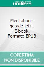 Meditation - gerade jetzt. E-book. Formato EPUB ebook