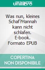 Was nun, kleines Schaf?Hannah kann nicht schlafen. E-book. Formato EPUB ebook