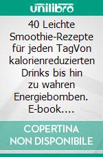 40 Leichte Smoothie-Rezepte für jeden TagVon kalorienreduzierten Drinks bis hin zu wahren Energiebomben. E-book. Formato EPUB ebook