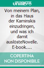 Von meinem Plan, in das Haus der Kaminskis einzudringen, und was ich damit auslösteNovelle. E-book. Formato EPUB ebook