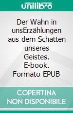 Der Wahn in unsErzählungen aus dem Schatten unseres Geistes. E-book. Formato EPUB ebook