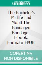 The Bachelor’s Midlife End MonthThe Bandaged Bondage. E-book. Formato EPUB ebook