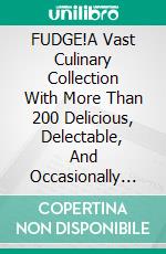 FUDGE!A Vast Culinary Collection With More Than 200 Delicious, Delectable, And Occasionally Decadent Fudge Recipes!. E-book. Formato EPUB ebook