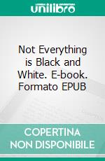Not Everything is Black and White. E-book. Formato EPUB ebook