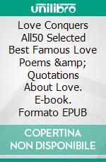 Love Conquers All50 Selected Best Famous Love Poems &amp; Quotations About Love. E-book. Formato EPUB ebook