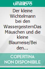 Der kleine Wichtelmann bei den WassergeisternDas Mäuschen und die kleine Blaumeise/Bei den Wassergeistern. E-book. Formato EPUB ebook