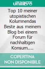 Top 10 meiner utopistischen Kolumnendas Beste aus meinem Blog bei einem Forum für nachhaltigen Konsum. E-book. Formato EPUB ebook