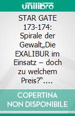 STAR GATE 173-174: Spirale der Gewalt„Die EXALIBUR im Einsatz – doch zu welchem Preis?“. E-book. Formato EPUB ebook