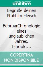 Begrüße deinen Pfahl im Fleisch - FebruarChronologie eines unglaublichen Jahres. E-book. Formato EPUB ebook