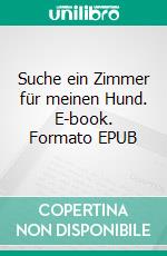 Suche ein Zimmer für meinen Hund. E-book. Formato EPUB ebook
