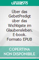 Über das GebetPredigt über das Wichtigste im Glaubensleben. E-book. Formato EPUB ebook