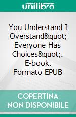 You Understand I Overstand" Everyone Has Choices". E-book. Formato EPUB ebook