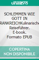SCHLEMMEN WIE GOTT IN FRANKREICHKulinarischer Reiseführer. E-book. Formato EPUB ebook