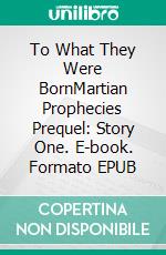 To What They Were BornMartian Prophecies Prequel: Story One. E-book. Formato EPUB ebook