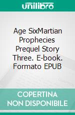 Age SixMartian Prophecies Prequel Story Three. E-book. Formato EPUB ebook