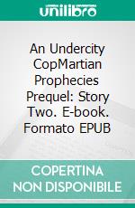 An Undercity CopMartian Prophecies Prequel: Story Two. E-book. Formato EPUB ebook