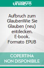 Aufbruch zum GlaubenWie Sie Glauben (neu) entdecken. E-book. Formato EPUB ebook