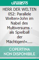 HERR DER WELTEN 052: Parallele Welten»John im Nabel des Multiversums - als Spielball der Mächtigen!«. E-book. Formato EPUB ebook