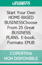 Start Your Own HOME-BASED BUSINESSChoose From 25 Great BUSINESS PLANS. E-book. Formato EPUB ebook
