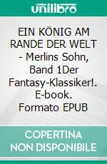 EIN KÖNIG AM RANDE DER WELT - Merlins Sohn, Band 1Der Fantasy-Klassiker!. E-book. Formato EPUB ebook