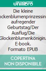Die kleine GlockenblumenprinzessinEin aufregender  Geburtstag/Der Ausflug/Die Glockenblumenkönigin. E-book. Formato EPUB ebook