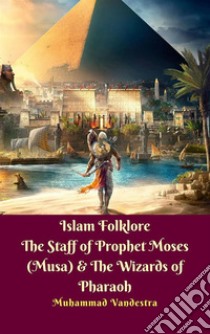 Islam Folklore The Staff of Prophet Moses (Musa) & The Wizards of Pharaoh. E-book. Formato Mobipocket ebook di Muhammad Vandestra