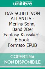 DAS SCHIFF VON ATLANTIS - Merlins Sohn, Band 2Der Fantasy-Klassiker!. E-book. Formato EPUB ebook