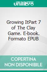 Growing ItPart 7 of The Clay Game. E-book. Formato EPUB ebook