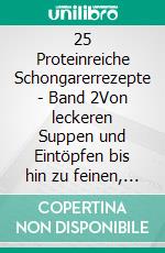 25 Proteinreiche Schongarerrezepte - Band 2Von leckeren Suppen und Eintöpfen bis hin zu feinen, vegetarischen Gerichten für den Eiweißkick. E-book. Formato EPUB ebook