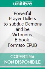 Powerful Prayer Bullets to subdue Demons and be Victorious. E-book. Formato EPUB ebook