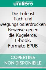 Die Erde ist flach und bewegungslos!erdrückende Beweise gegen die Kugelerde. E-book. Formato EPUB ebook